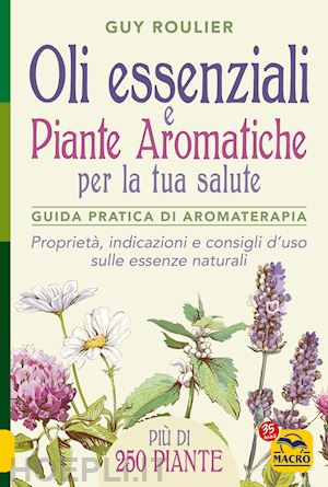 roulier guy - oli essenziali e piante aromatiche per la tua salute. guida pratica di aromaterapia