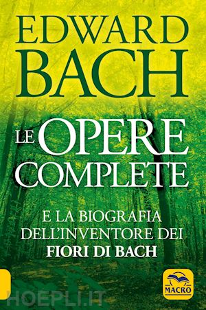 bach edward - le opere complete - e la biografia dell'inventore dei fiori di bach