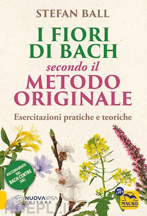 ball stefan - i fiori di bach secondo il metodo originale. esercitazioni pratiche e teoriche