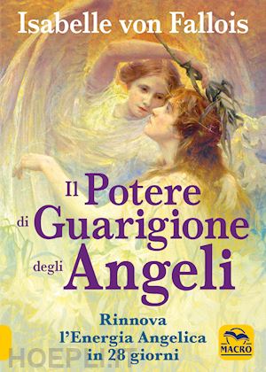 fallois isabelle von - il potere di guarigione degli angeli. rinnova l'energia angelica in 28 giorni