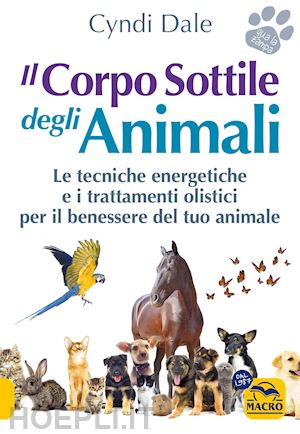 dale cyndi - il corpo sottile degli animali. scopri le tecniche energetiche e i trattamenti olistici per il benessere del tuo animale