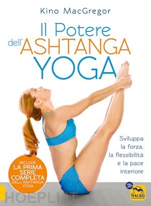 macgregor kino - potere dell'ashtanga yoga. sviluppa la forza, la flessibilita' e la pace interio