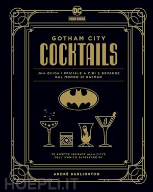 darlington andre' - gotham city cocktails. una guida ufficiale a cibi e bevande dal mondo di batman