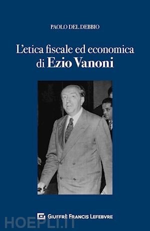 del debbio paolo - etica fiscale ed economica nell'opera di ezio vanoni