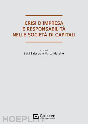 balestra l. (curatore); martino m. (curatore) - crisi d'impresa e responsabilita' degli organi sociali nelle societa' di capital