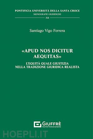 vigo ferrera santiago; del pozzo m. (curatore) - «apud nos dicitur aequitas». l'equita' quale giustizia nella tradizione giuridic