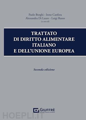 borghi p. (curatore); canfora i. (curatore); di lauro a. (curatore); russo l. (curatore) - trattato di diritto alimentare italiano e dell'unione europea