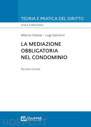 celeste alberto; salciarini luigi - la mediazione obbligatoria nel condominio