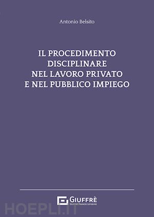 belsito antonio - il procedimento disciplinare del lavoro privato e nel pubblico impiego