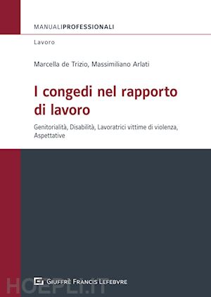 arlati m. (curatore); de trizio marcella (curatore) - i congedi nel rapporto di lavoro