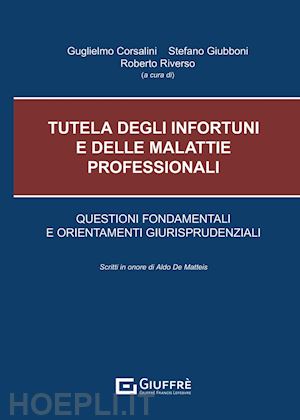 corsalini g. (curatore); giubboni s. (curatore); riverso r. (curatore) - tutela degli infortuni e delle malattie professionali. questioni fondamentali e