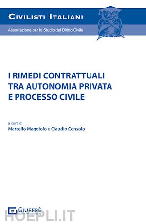 maggiolo marcello (curatore); consolo claudio (curatore) - i rimedi contrattuali tra autonomia privata e processo civile