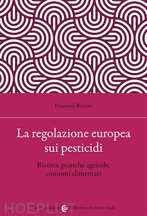 bozzini emanuela - la regolazione europea sui pesticidi. ricerca, pratiche agricole, consumi alimentari