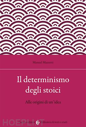 mazzetti manuel - il determinismo degli stoici. alle origini di un'idea