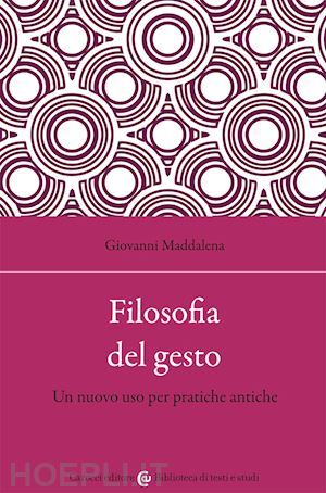 maddalena giovanni - filosofia del gesto. un nuovo uso per pratiche antiche