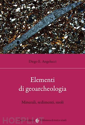 angelucci diego ercole - elementi di geoarcheologia. minerali, sedimenti, suoli