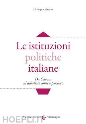 astuto giuseppe - le istituzioni politiche italiane. da cavour al dibattito contemporaneo