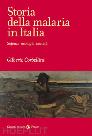 corbellini gilberto - storia della malaria in italia