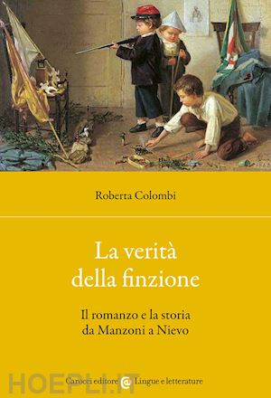 colombi roberta - la verita' della finzione. il romanzo e la storia da manzoni a nievo