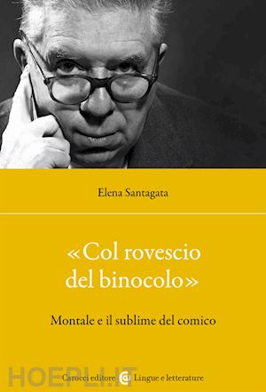 santagata elena - «col rovescio del binocolo». montale e il sublime del comico