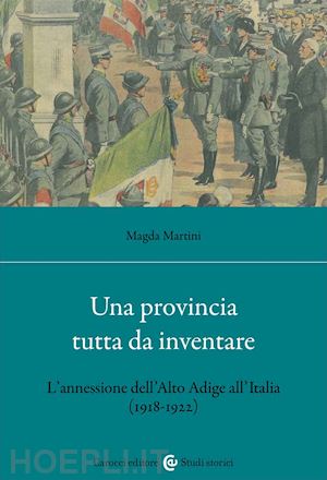 martini magda - una provincia tutta da inventare. l'annessione dell'alto adige all'italia (1918-1922)