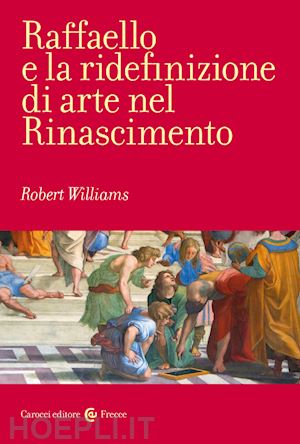 williams robert - raffaello e la ridefinizione di arte nel rinascimento