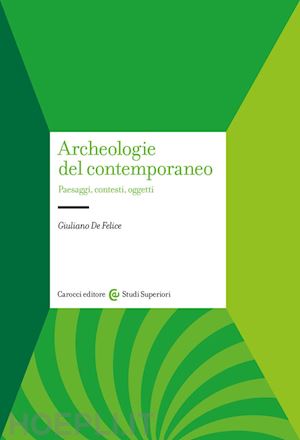 de felice giuliano - archeologie del contemporaneo. paesaggi, contesti, oggetti