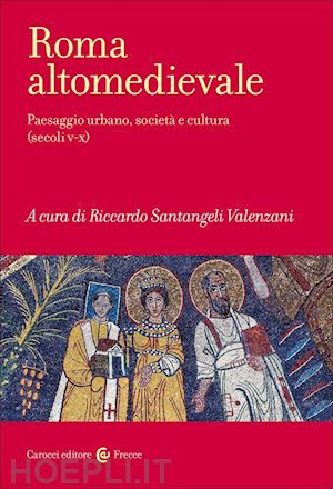 santangeli valenzani r. (curatore) - roma altomedievale. paesaggio urbano, societa' e cultura (secoli v-x)