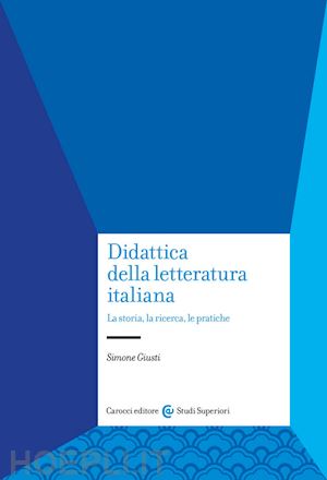 giusti simone - didattica della letteratura italiana. la storia, la ricerca, le pratiche
