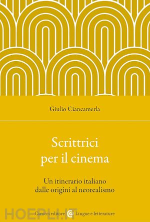 ciancamerla giulio - scrittrici per il cinema. un itinerario italiano dalle origini al neorealismo