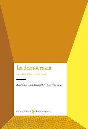 almagisti m. (curatore); graziano p. (curatore) - la democrazia. concetti, attori, istituzioni