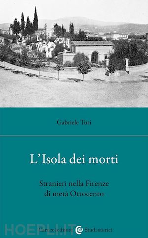 turi gabriele - l'isola dei morti. stranieri nella firenze di meta' ottocento