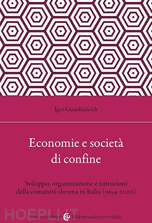 guardiancich igor - economia e società di confine. sviluppo, organizzazione e istituzioni della comunità slovena in italia (1954-2020)