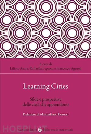 azara l.(curatore); leproni r.(curatore); agrusti f.(curatore) - learning cities. sfide e prospettive delle città che apprendono