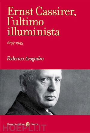 avogadro federico - ernst cassirer, l'ultimo illuminista. 1874-1945