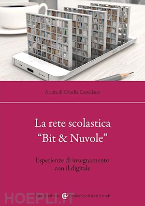 castellano o. (curatore) - la rete scolastica «bit & nuvole». esperienze di insegnamento con il digitale