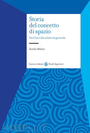 molaro aurelio - storia del concetto di spazio. dai greci alla relativita' generale