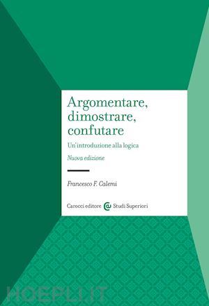 calemi francesco f. - argomentare, dimostrare, confutare. un'introduzione alla logica