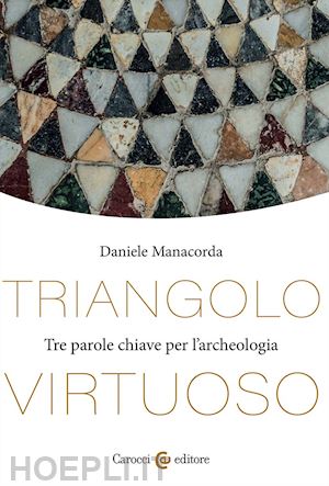manacorda daniele - triangolo virtuoso. tre parole chiave per l'archeologia
