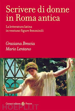 lentano mario; brescia graziana - scrivere di donne in roma antica