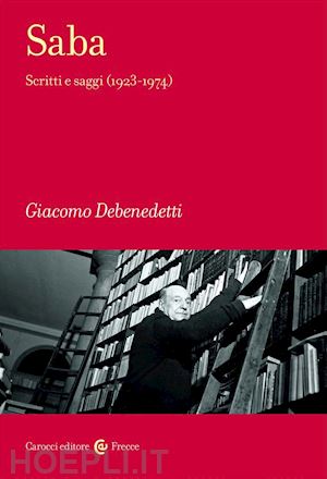 debenedetti giacomo - saba. scritti e saggi (1923-1974)