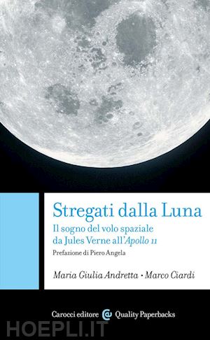 ciardi marco; andretta maria giulia - stregati dalla luna. il sogno del volo spaziale da jules verne all'apollo 11