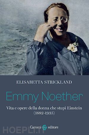 strickland elisabetta - emmy noether. vita e opere della donna che stupi' einstein (1882-1935)