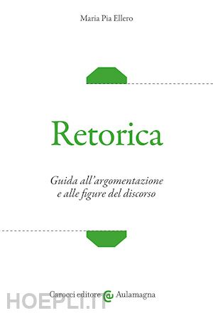 ellero maria pia - retorica. guida all'argomentazione e alle figure del discorso