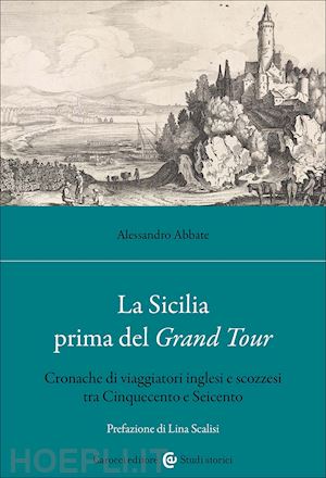 abbate alessandro - la sicilia prima del grand tour. cronache di viaggiatori inglesi e scozzesi tra cinquecento e seicento