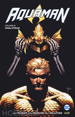 parker jeff; pelletier paul; parsons sean - aquaman. vol. 6: maelstrom