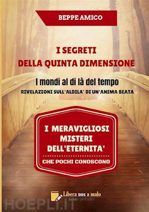 beppe amico - i segreti della quinta dimensione. i mondi al di là del tempo. rivelazioni sull'aldilà di un'anima beata. i meravigliosi misteri dell'eternità che pochi conoscono