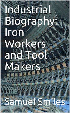 samuel smiles - industrial biography: iron workers and tool makers