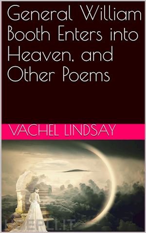 vachel lindsay - general william booth enters into heaven, and other poems