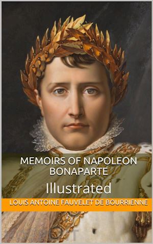 louis antoine fauvelet de bourrienne - memoirs of napoleon bonaparte — illustrated